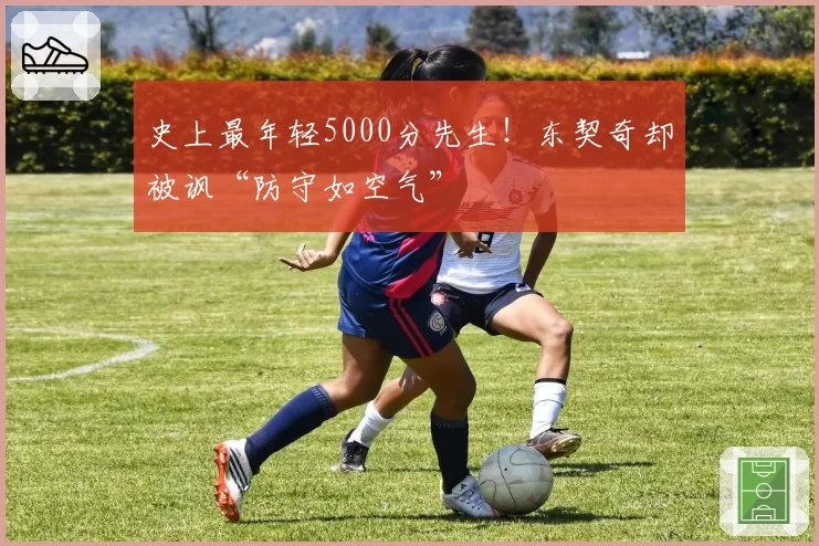 史上最年轻5000分先生！东契奇却被讽“防守如空气”
