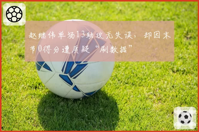 赵继伟单场13助攻无失误,却因末节0得分遭质疑“刷数据”