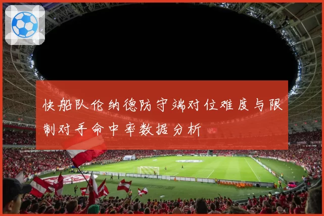 快船队伦纳德防守端对位难度与限制对手命中率数据分析
