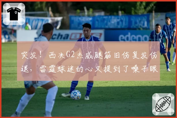 突发！西决G2杰威腿筋旧伤复发伤退，雷霆球迷的心又提到了嗓子眼