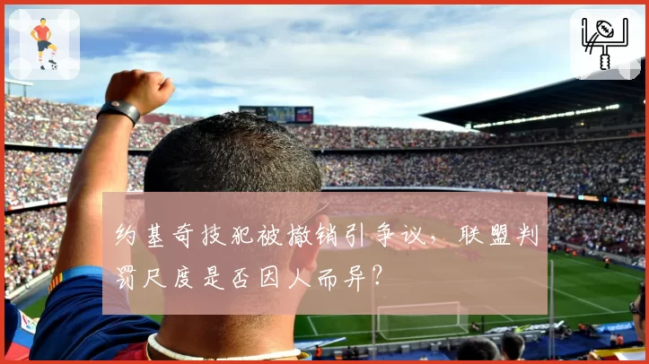 约基奇技犯被撤销引争议，联盟判罚尺度是否因人而异？