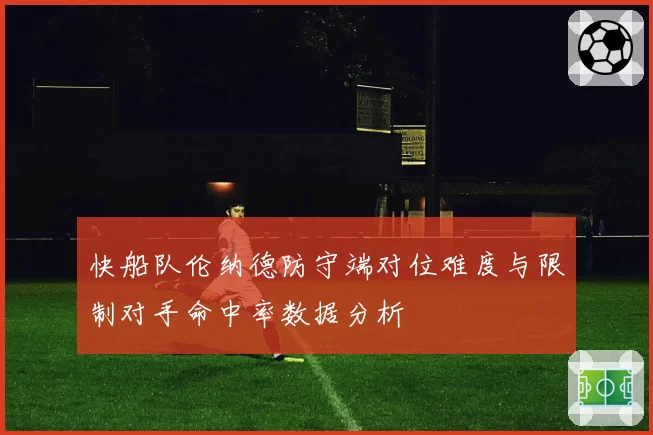 快船队伦纳德防守端对位难度与限制对手命中率数据分析