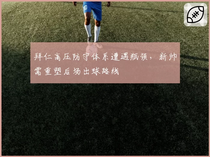 拜仁高压防守体系遭遇瓶颈,新帅需重塑后场出球路线