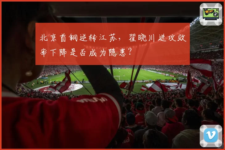 北京首钢逆转江苏，翟晓川进攻效率下降是否成为隐患？